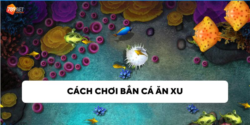 Cách chơi bắn cá ăn xu dễ nhất