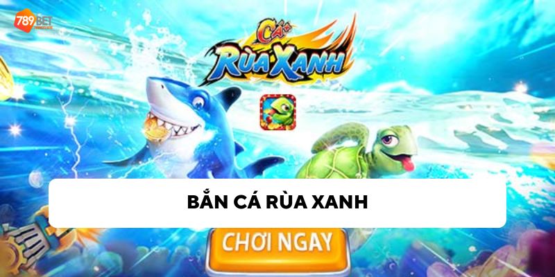 Game bắn cá rùa xanh: Trò chơi đổi thưởng hot nhất năm 2024